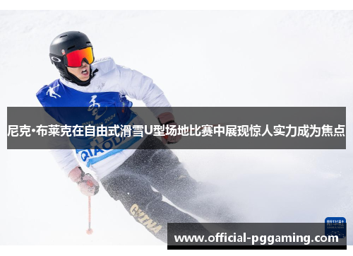 尼克·布莱克在自由式滑雪U型场地比赛中展现惊人实力成为焦点
