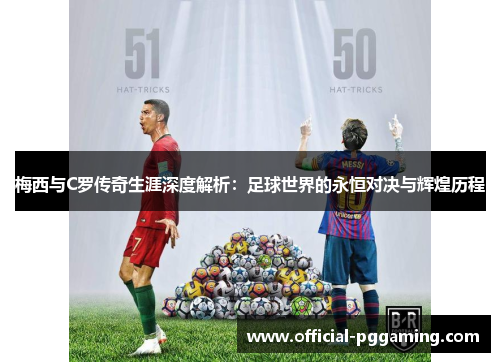 梅西与C罗传奇生涯深度解析：足球世界的永恒对决与辉煌历程