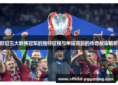 欧冠五大联赛冠军的独特征程与荣耀背后的传奇故事解析