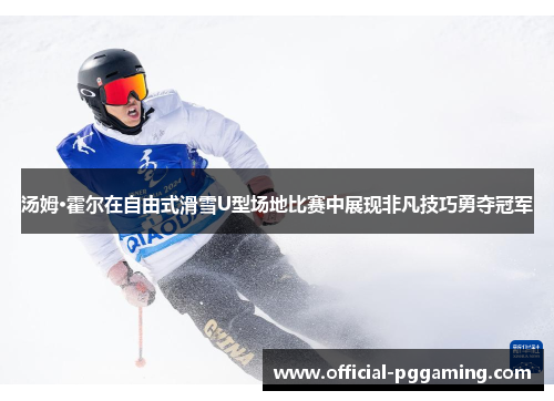 汤姆·霍尔在自由式滑雪U型场地比赛中展现非凡技巧勇夺冠军