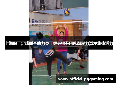 上海职工足球联赛助力员工健身提升团队凝聚力激发集体活力