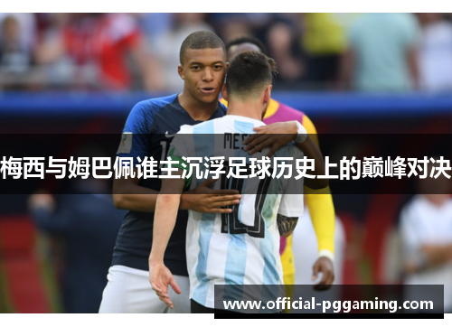 梅西与姆巴佩谁主沉浮足球历史上的巅峰对决