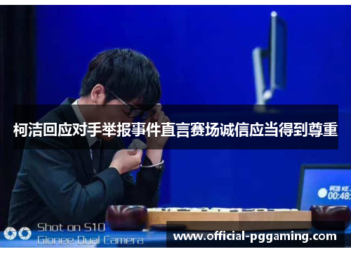 柯洁回应对手举报事件直言赛场诚信应当得到尊重