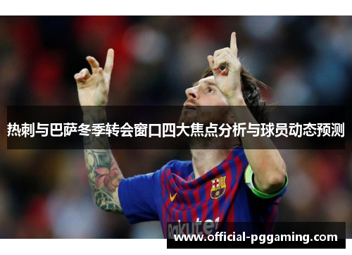 热刺与巴萨冬季转会窗口四大焦点分析与球员动态预测