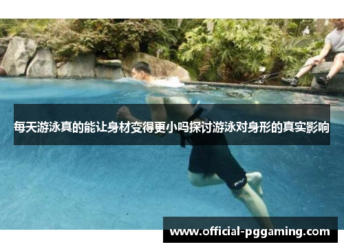 每天游泳真的能让身材变得更小吗探讨游泳对身形的真实影响