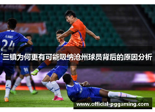 三镇为何更有可能吸纳沧州球员背后的原因分析