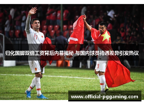 归化国脚双倍工资背后内幕揭秘 与国内球员待遇差异引发热议