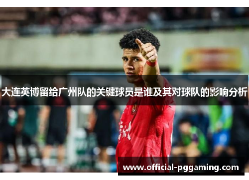 大连英博留给广州队的关键球员是谁及其对球队的影响分析