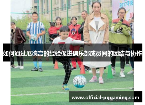 如何通过厄德高的经验促进俱乐部成员间的团结与协作
