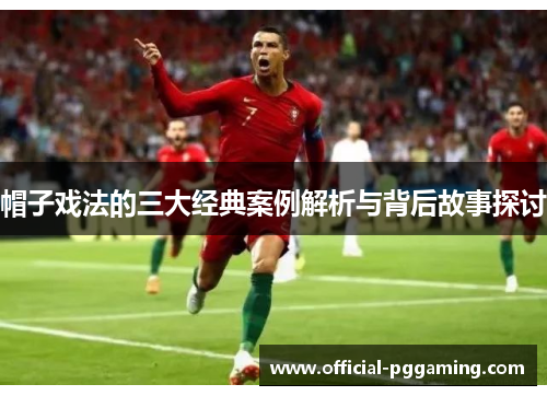帽子戏法的三大经典案例解析与背后故事探讨