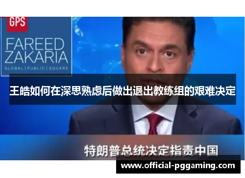 王皓如何在深思熟虑后做出退出教练组的艰难决定