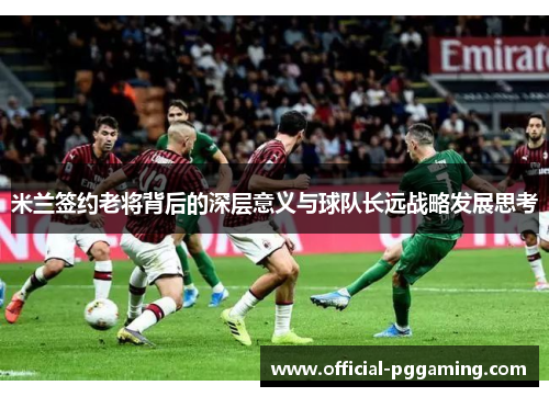 米兰签约老将背后的深层意义与球队长远战略发展思考