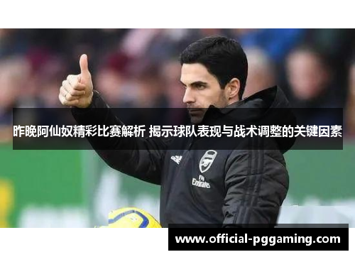 昨晚阿仙奴精彩比赛解析 揭示球队表现与战术调整的关键因素