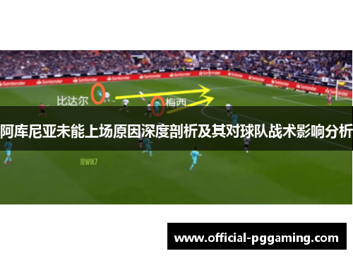 阿库尼亚未能上场原因深度剖析及其对球队战术影响分析