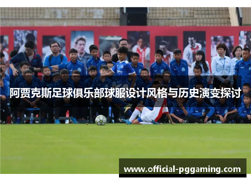 阿贾克斯足球俱乐部球服设计风格与历史演变探讨