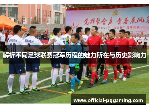解析不同足球联赛冠军历程的魅力所在与历史影响力