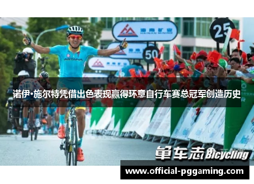 诺伊·施尔特凭借出色表现赢得环意自行车赛总冠军创造历史 诺伊·施尔特凭借出色表现赢得环意自行车赛总冠军创造历史