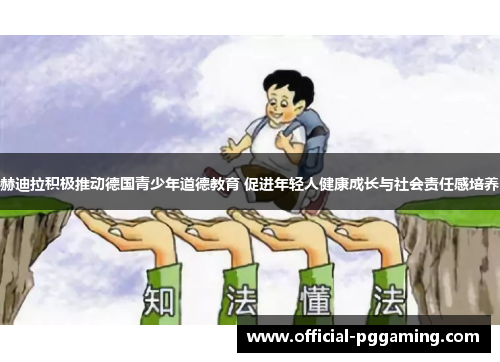 赫迪拉积极推动德国青少年道德教育 促进年轻人健康成长与社会责任感培养