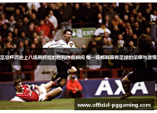 足总杯历史上八场最辉煌的胜利传奇瞬间 每一场都刻画着足球的荣耀与激情 足总杯历史上八场最辉煌的胜利传奇瞬间 每一场都刻画着足球的荣耀与激情