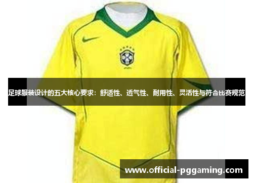 足球服装设计的五大核心要求:舒适性、透气性、耐用性、灵活性与符合比赛规范 足球服装设计的五大核心要求:舒适性、透气性、耐用性、灵活性与符合比赛规范