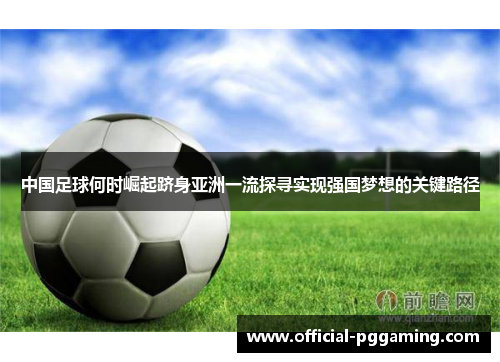 中国足球何时崛起跻身亚洲一流探寻实现强国梦想的关键路径