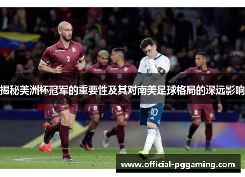 揭秘美洲杯冠军的重要性及其对南美足球格局的深远影响 揭秘美洲杯冠军的重要性及其对南美足球格局的深远影响