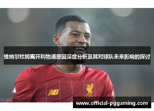 维纳尔杜姆离开利物浦原因深度分析及其对球队未来影响的探讨