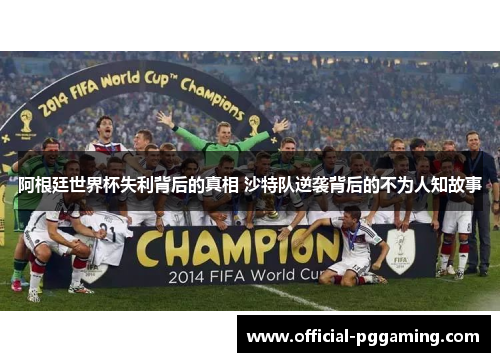 阿根廷世界杯失利背后的真相 沙特队逆袭背后的不为人知故事 阿根廷世界杯失利背后的真相 沙特队逆袭背后的不为人知故事