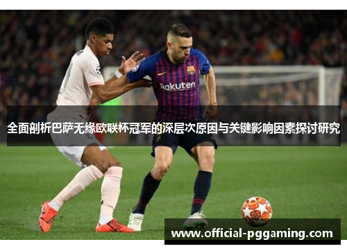 全面剖析巴萨无缘欧联杯冠军的深层次原因与关键影响因素探讨研究 全面剖析巴萨无缘欧联杯冠军的深层次原因与关键影响因素探讨研究