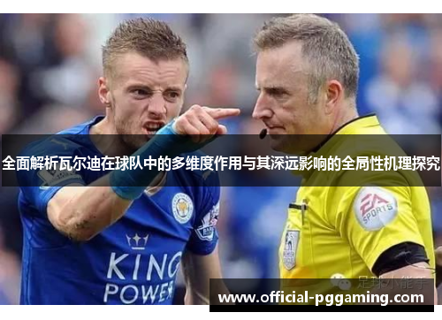 全面解析瓦尔迪在球队中的多维度作用与其深远影响的全局性机理探究 全面解析瓦尔迪在球队中的多维度作用与其深远影响的全局性机理探究