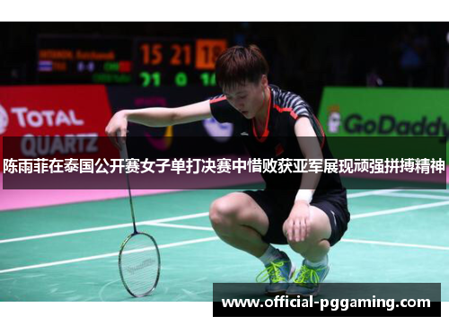 陈雨菲在泰国公开赛女子单打决赛中惜败获亚军展现顽强拼搏精神 陈雨菲在泰国公开赛女子单打决赛中惜败获亚军展现顽强拼搏精神