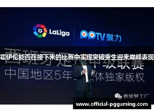 霍伊伦能否在接下来的比赛中实现突破重生迎来巅峰表现 霍伊伦能否在接下来的比赛中实现突破重生迎来巅峰表现