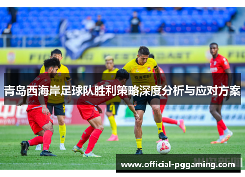 青岛西海岸足球队胜利策略深度分析与应对方案 青岛西海岸足球队胜利策略深度分析与应对方案