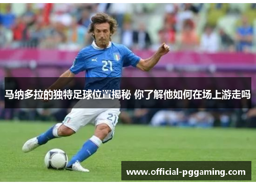 马纳多拉的独特足球位置揭秘 你了解他如何在场上游走吗