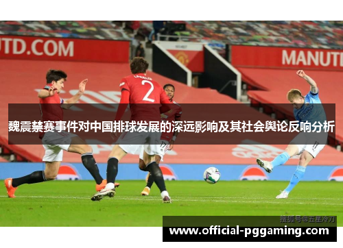 魏震禁赛事件对中国排球发展的深远影响及其社会舆论反响分析