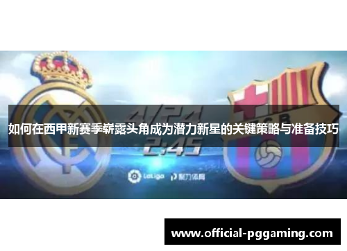 如何在西甲新赛季崭露头角成为潜力新星的关键策略与准备技巧