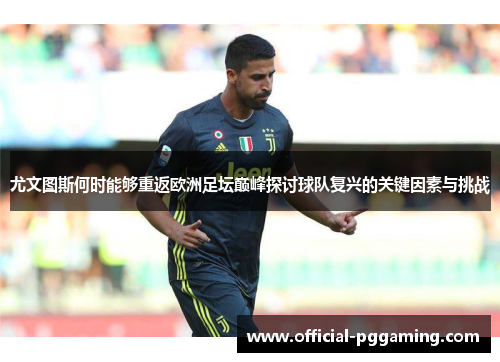 尤文图斯何时能够重返欧洲足坛巅峰探讨球队复兴的关键因素与挑战