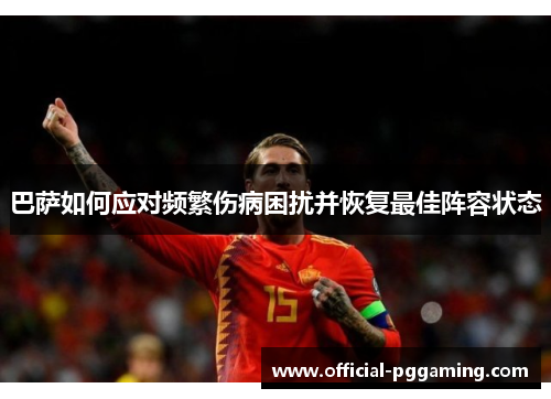巴萨如何应对频繁伤病困扰并恢复最佳阵容状态