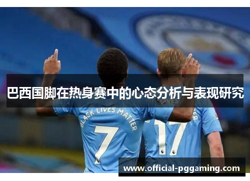 巴西国脚在热身赛中的心态分析与表现研究