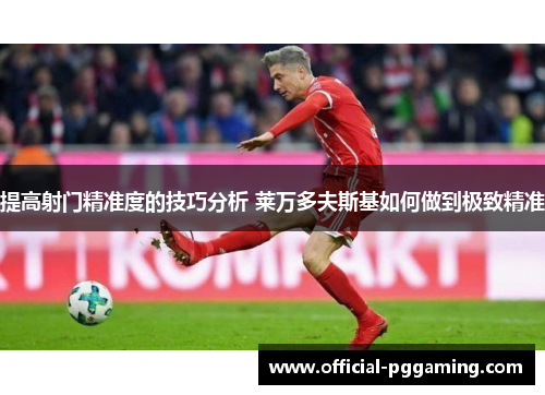 提高射门精准度的技巧分析 莱万多夫斯基如何做到极致精准
