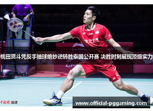 桃田贤斗凭反手抽球绝妙逆转胜泰国公开赛 决胜时刻展现顶级实力