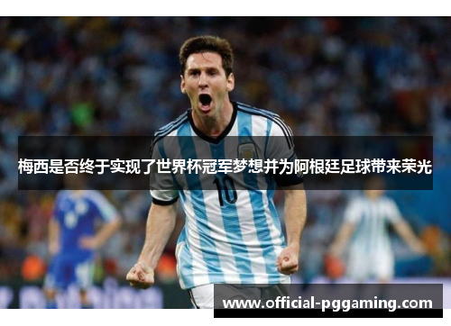 梅西是否终于实现了世界杯冠军梦想并为阿根廷足球带来荣光