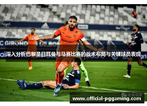 深入分析巴黎圣日耳曼与马赛比赛的战术布局与关键球员表现