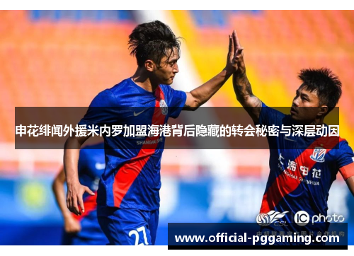 申花绯闻外援米内罗加盟海港背后隐藏的转会秘密与深层动因