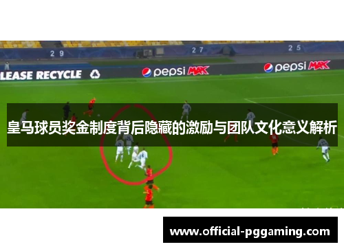 皇马球员奖金制度背后隐藏的激励与团队文化意义解析