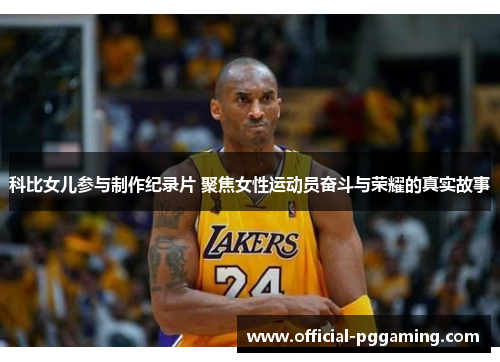 科比女儿参与制作纪录片 聚焦女性运动员奋斗与荣耀的真实故事 科比女儿参与制作纪录片 聚焦女性运动员奋斗与荣耀的真实故事