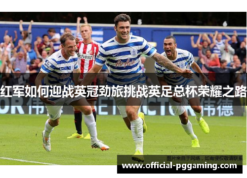 红军如何迎战英冠劲旅挑战英足总杯荣耀之路