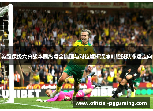 英超保级六分战本周热点全梳理与对位解析深度前瞻球队命运走向