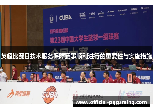 英超比赛日技术服务保障赛事顺利进行的重要性与实施措施