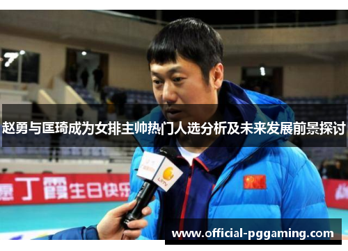 赵勇与匡琦成为女排主帅热门人选分析及未来发展前景探讨
